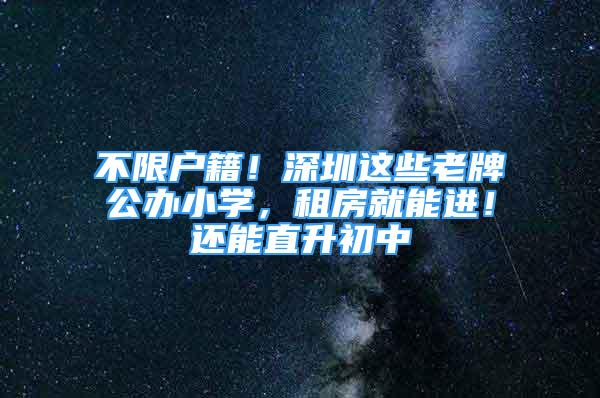 不限戶籍！深圳這些老牌公辦小學(xué)，租房就能進！還能直升初中