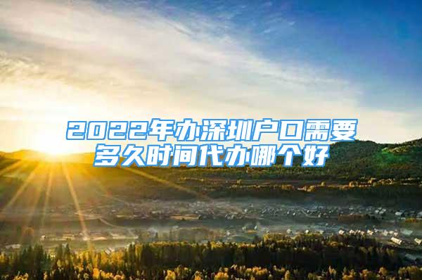 2022年辦深圳戶口需要多久時間代辦哪個好