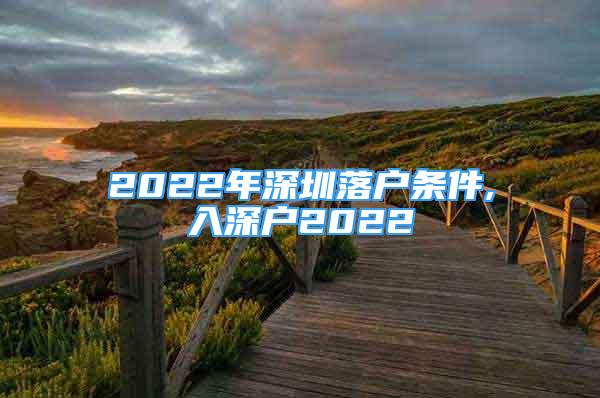 2022年深圳落戶條件,入深戶2022