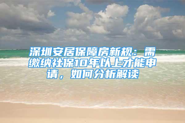 深圳安居保障房新規(guī)：需繳納社保10年以上才能申請，如何分析解讀