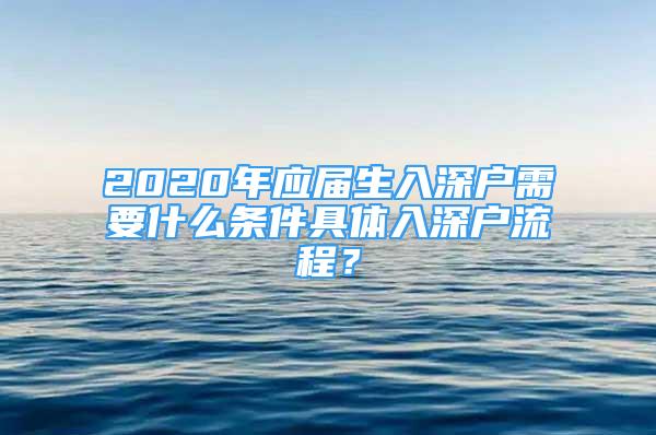 2020年應屆生入深戶需要什么條件具體入深戶流程？