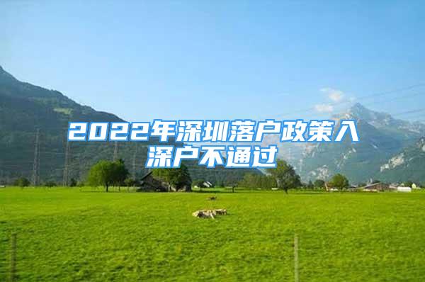 2022年深圳落戶政策入深戶不通過(guò)