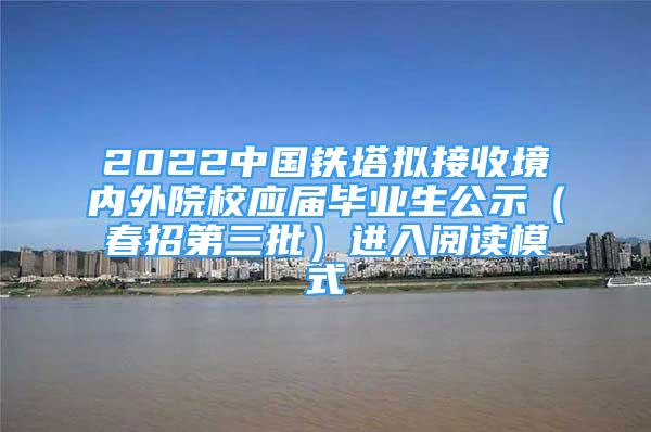 2022中國鐵塔擬接收境內(nèi)外院校應(yīng)屆畢業(yè)生公示（春招第三批）進(jìn)入閱讀模式