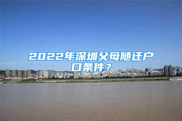 2022年深圳父母隨遷戶口條件？