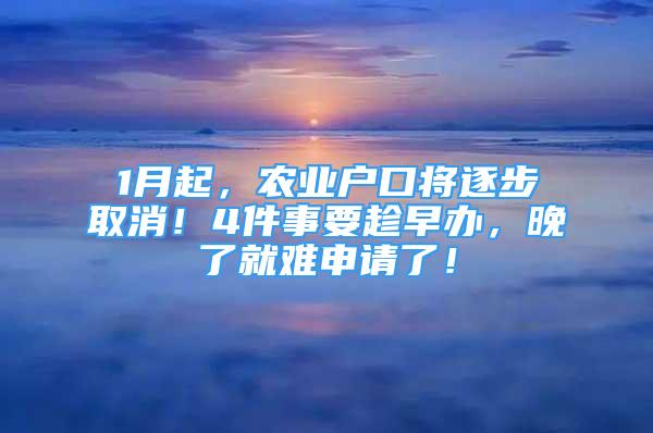 1月起，農(nóng)業(yè)戶口將逐步取消！4件事要趁早辦，晚了就難申請(qǐng)了！