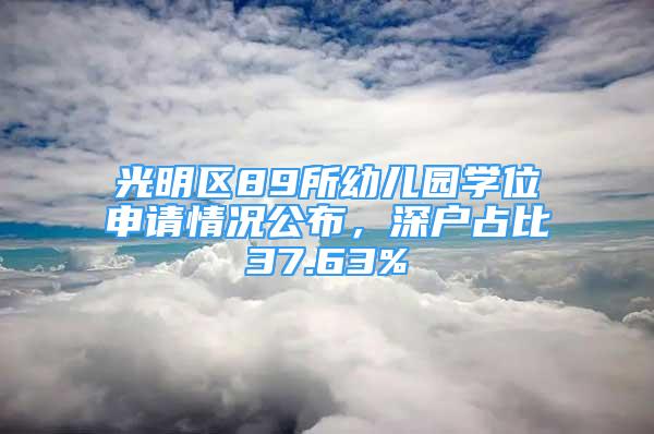 光明區(qū)89所幼兒園學(xué)位申請(qǐng)情況公布，深戶(hù)占比37.63%