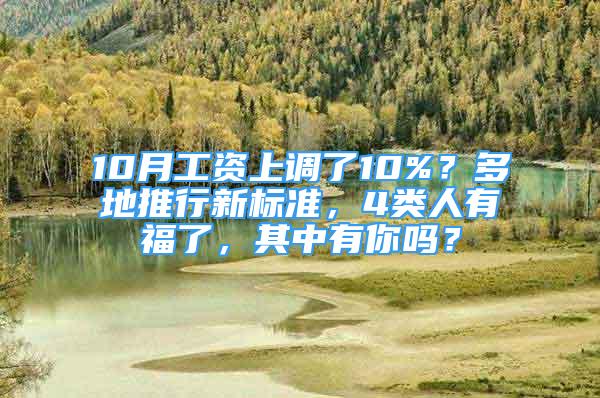 10月工資上調(diào)了10%？多地推行新標(biāo)準(zhǔn)，4類人有福了，其中有你嗎？