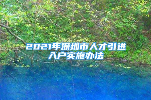 2021年深圳市人才引進入戶實施辦法