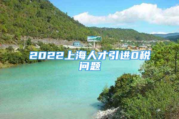 2022上海人才引進(jìn)0稅問題