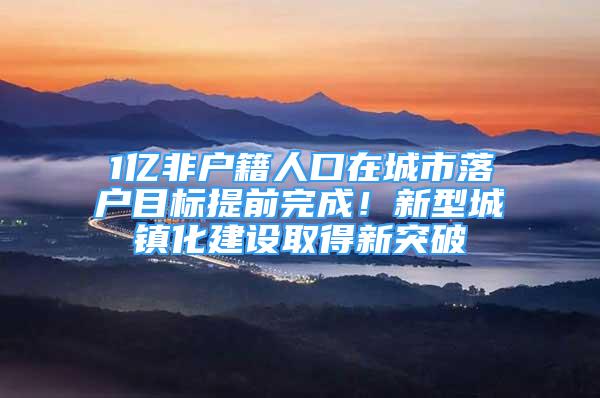 1億非戶籍人口在城市落戶目標提前完成！新型城鎮(zhèn)化建設取得新突破