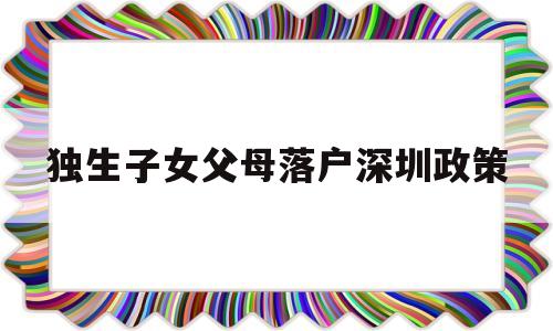 獨生子女父母落戶深圳政策(深圳戶口父母隨遷條件2020,非獨生子女) 深圳核準(zhǔn)入戶