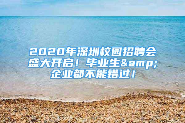 2020年深圳校園招聘會盛大開啟！畢業(yè)生&企業(yè)都不能錯過！