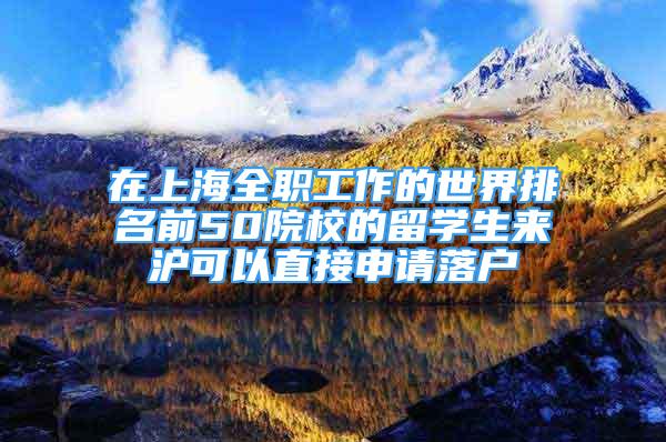 在上海全職工作的世界排名前50院校的留學生來滬可以直接申請落戶