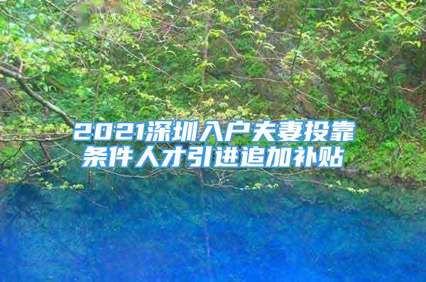 2021深圳入戶夫妻投靠條件人才引進追加補貼