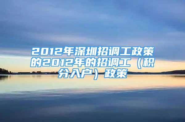 2012年深圳招調(diào)工政策的2012年的招調(diào)工（積分入戶）政策