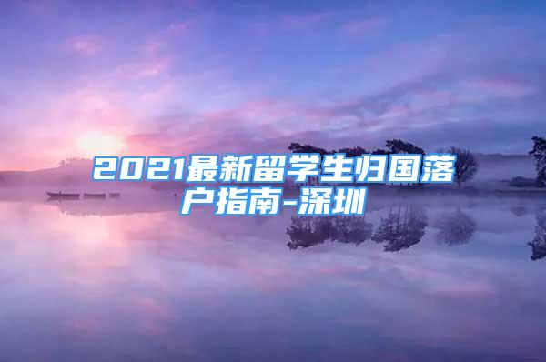 2021最新留學生歸國落戶指南-深圳