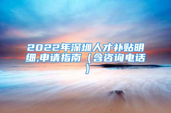 2022年深圳人才補貼明細,申請指南（含咨詢電話）