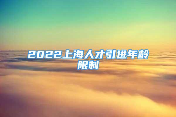 2022上海人才引進(jìn)年齡限制