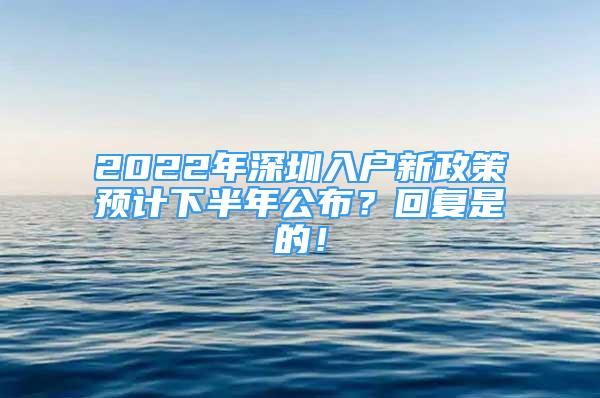 2022年深圳入戶新政策預(yù)計下半年公布？回復(fù)是的！