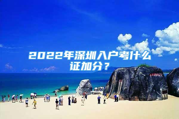 2022年深圳入戶考什么證加分？