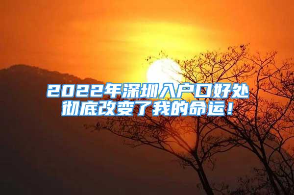 2022年深圳入戶口好處徹底改變了我的命運！