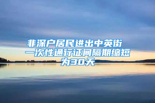 非深戶居民進(jìn)出中英街 一次性通行證間隔期縮短為30天