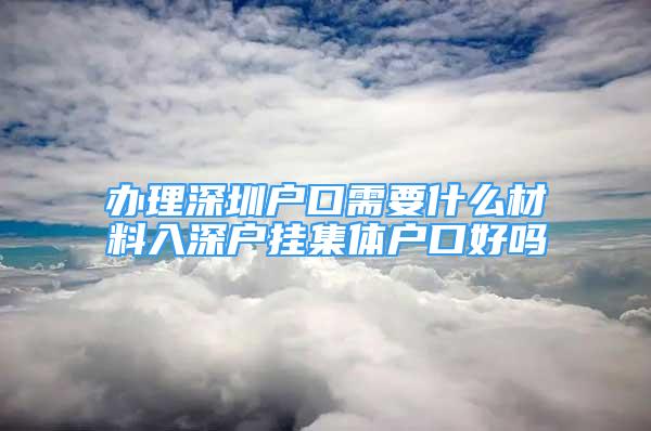 辦理深圳戶口需要什么材料入深戶掛集體戶口好嗎