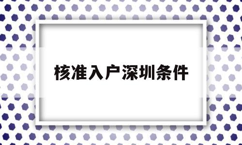 核準(zhǔn)入戶深圳條件(核準(zhǔn)入戶深圳條件要求) 深圳核準(zhǔn)入戶