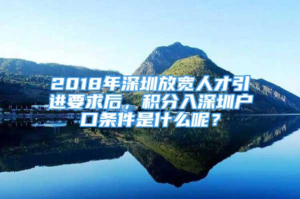 2018年深圳放寬人才引進(jìn)要求后，積分入深圳戶口條件是什么呢？