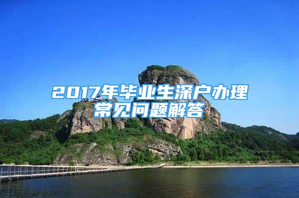 2017年畢業(yè)生深戶辦理常見(jiàn)問(wèn)題解答