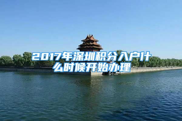 2017年深圳積分入戶什么時候開始辦理