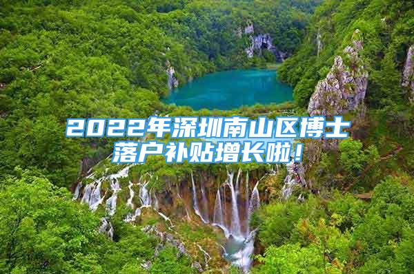 2022年深圳南山區(qū)博士落戶補(bǔ)貼增長(zhǎng)啦！