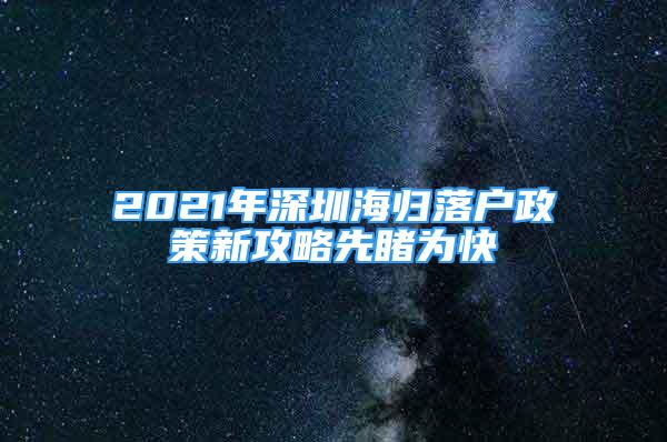 2021年深圳海歸落戶政策新攻略先睹為快