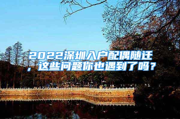 2022深圳入戶配偶隨遷，這些問題你也遇到了嗎？