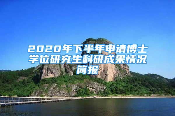 2020年下半年申請博士學(xué)位研究生科研成果情況簡報