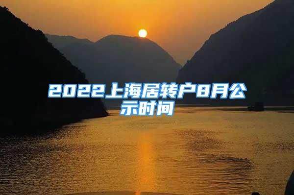 2022上海居轉(zhuǎn)戶8月公示時(shí)間