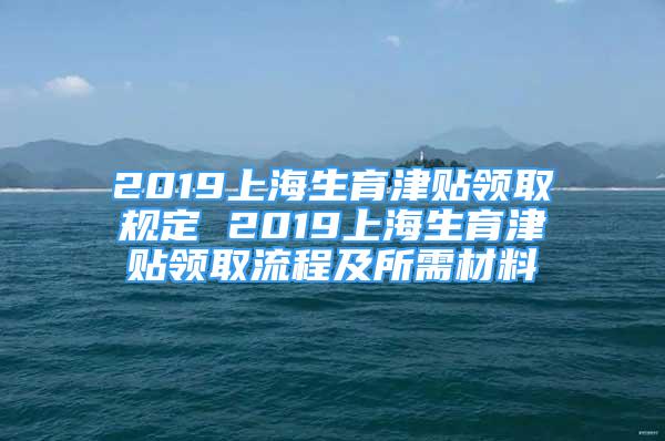 2019上海生育津貼領(lǐng)取規(guī)定 2019上海生育津貼領(lǐng)取流程及所需材料