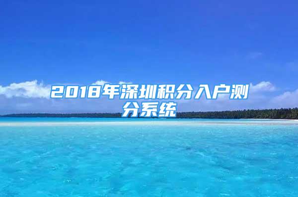 2018年深圳積分入戶測分系統(tǒng)