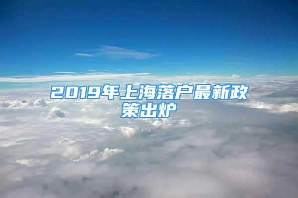 2019年上海落戶最新政策出爐