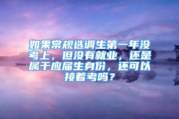 如果常規(guī)選調生第一年沒考上，但沒有就業(yè)，還是屬于應屆生身份，還可以接著考嗎？