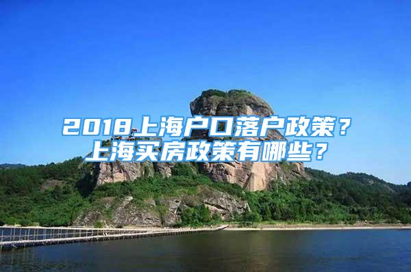 2018上海戶口落戶政策？上海買房政策有哪些？