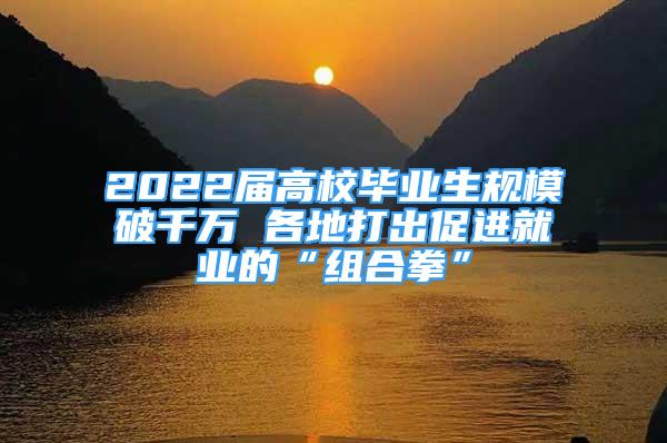 2022屆高校畢業(yè)生規(guī)模破千萬 各地打出促進就業(yè)的“組合拳”