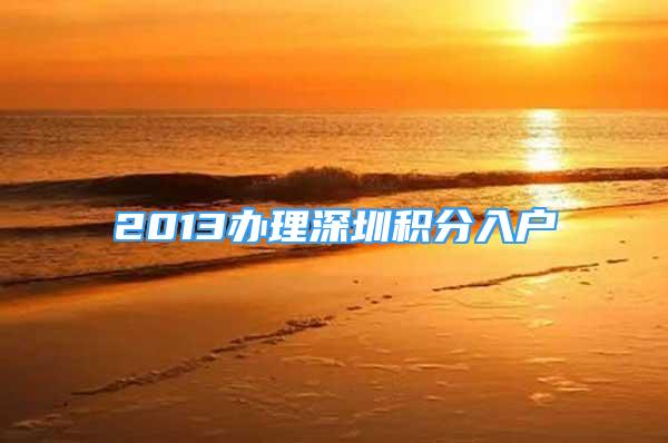 2013辦理深圳積分入戶