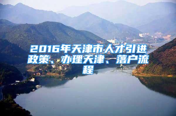 2016年天津市人才引進(jìn)政策、辦理天津、落戶流程