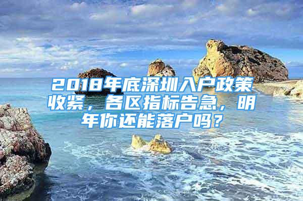 2018年底深圳入戶政策收緊，各區(qū)指標告急，明年你還能落戶嗎？