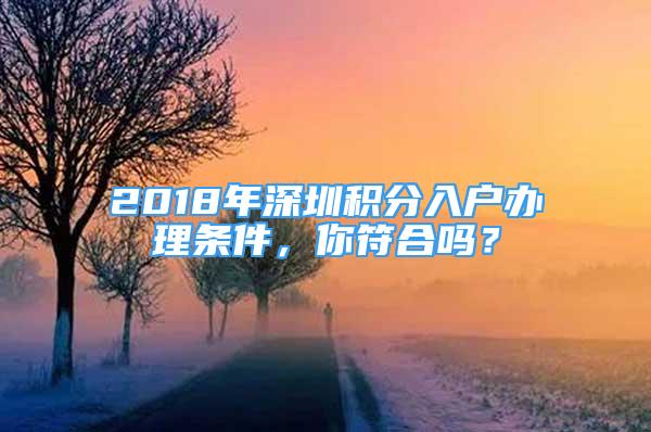 2018年深圳積分入戶辦理?xiàng)l件，你符合嗎？