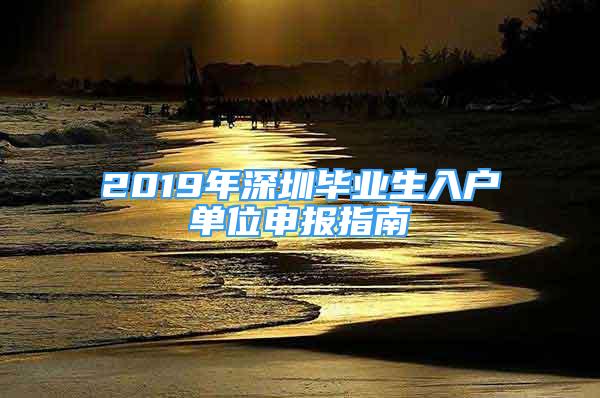 2019年深圳畢業(yè)生入戶單位申報指南