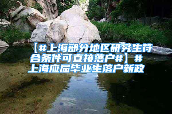 【#上海部分地區(qū)研究生符合條件可直接落戶#】#上海應(yīng)屆畢業(yè)生落戶新政