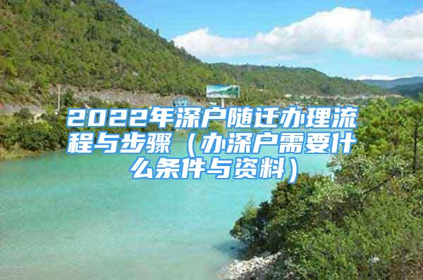 2022年深戶隨遷辦理流程與步驟（辦深戶需要什么條件與資料）