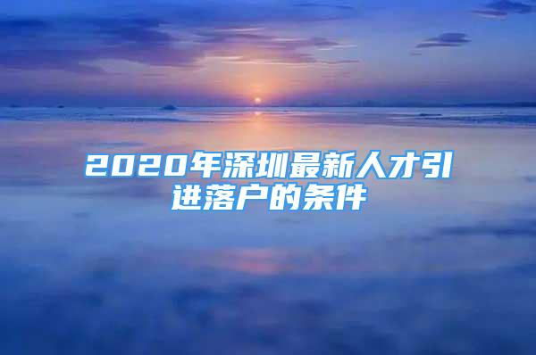 2020年深圳最新人才引進(jìn)落戶的條件